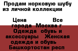 Продам норковую шубу из личной коллекции!!!! › Цена ­ 120 000 - Все города, Москва г. Одежда, обувь и аксессуары » Женская одежда и обувь   . Башкортостан респ.,Баймакский р-н